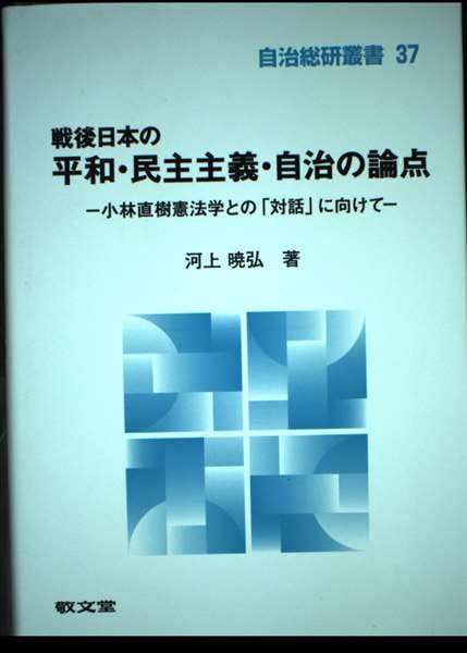戦後日本の平和・民主主義・自治の論点: 小林直樹憲法学との「対話」に向けて (自治総研叢書 37) 河上暁弘