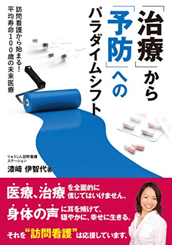 「治療」から「予防」へのパラダイムシフト: 訪問看護から始まる!平均寿命100歳の未来医療 漆崎 伊智代