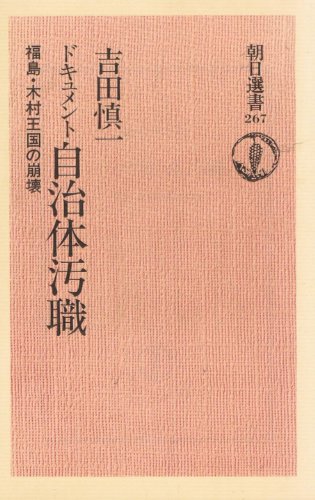 ドキュメント自治体汚職: 福島・木村王国の崩壊 (朝日選書 267) 吉田 慎一