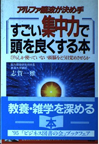 すごい集中力で頭を良くする本: アルファ脳波が決め手 5%しか使っていない頭脳をどう目覚めさせるか 志賀 一雅
