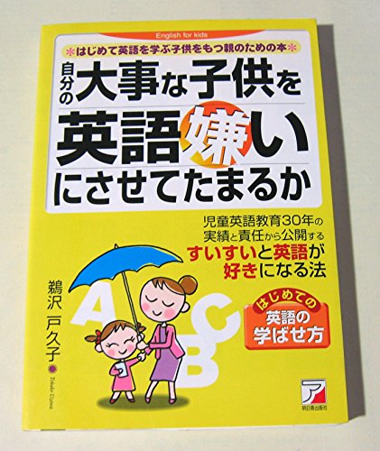 自分の大事な子供を英語嫌いにさせてたまるか―はじめて英語を学ぶ子供をもつ親のための本 (アスカカルチャー) [Sep 30， 2007] 鵜沢 戸久子
