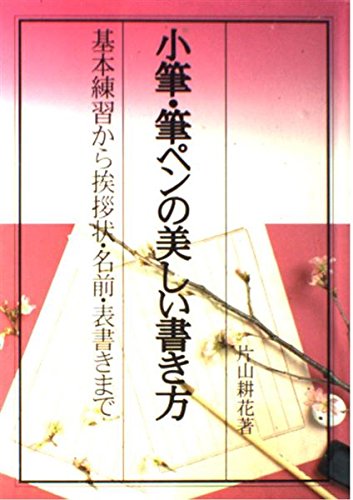 小筆・筆ペンの美しい書き方: 基本練習から挨拶状・名前・表書きまで [Dec 01， 1993] 片山 耕花