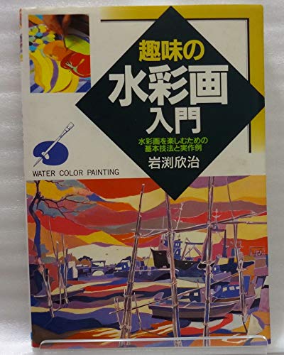 趣味の水彩画入門: 水彩画を楽しむための基本技法と実作例 [Oct 01， 1992] 岩渕 欣治