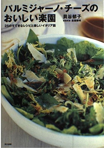 パルミジャーノ・チーズのおいしい楽園: 25のすてきなレシピと楽しいイタリア話 貝谷 郁子