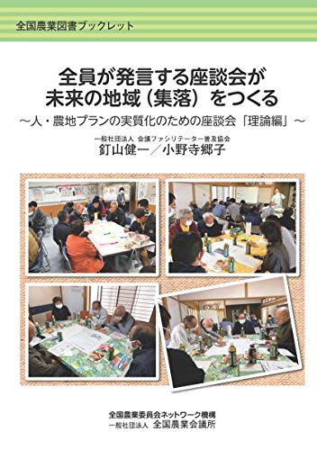 全員が発言する座談会が未来の地域(集落)をつくる: 人・農地プランの実質化のための座談会「理想編」 (全国農業図書ブックレット) 釘山健一