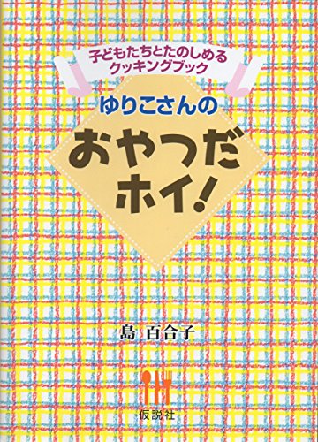 ゆりこさんのおやつだホイ!―子どもたちとたのしめるクッキングブック 島 百合子