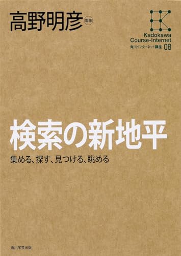 角川インターネット講座 （8） 検索の新地平 集める、探す、見つける、眺める 高野 明彦