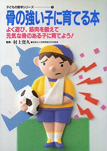 骨の強い子に育てる本: よく遊び、筋肉を鍛えて元気な骨のある子に育てよう (子どもの医学シリーズ 3)