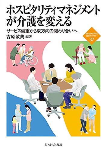 ホスピタリティマネジメントが介護を変える:サービス偏重から双方向の関わり合いへ (新・MINERVA福祉ライブラリー 37) [単行本] 吉原敬典