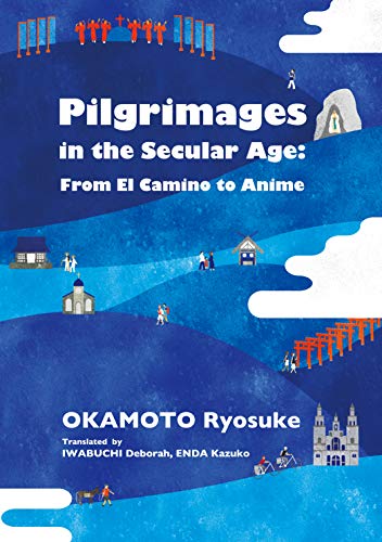 Pilgrimages in the Secular Age: From El Camino to Anime (JAPAN LIBRARY) Okamoto Ryosuke 岡本亮輔 Deborah Iwabuchi; Enda Kazuko