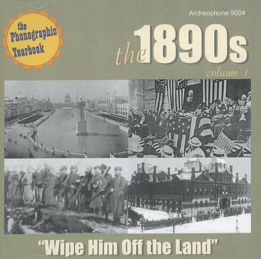 The 1890's - Vol. 1: Wipe Him Off The Land [CD] Various Artists Charles K. Harris Charles Ward Traditional Cal Stewart Henry Carey Annie Fortescue Harrison George M. Cohan Stephen Foster Kerry Mills John Philip Sousa John Palmer Reginald de Koven; Richard