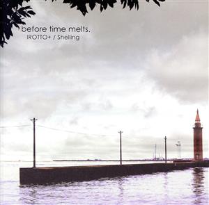 before time melts. [CD] Shelling IROTTO+ IROTTO+; Shelling