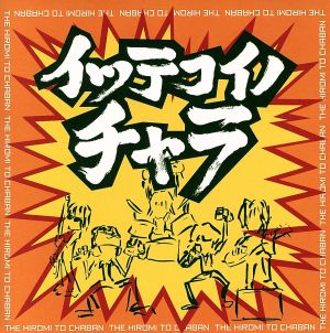 イッテコイノチャラ [CD] THE ヒロミと茶番 Hiromi 合点オミ; THE ヒロミと茶番