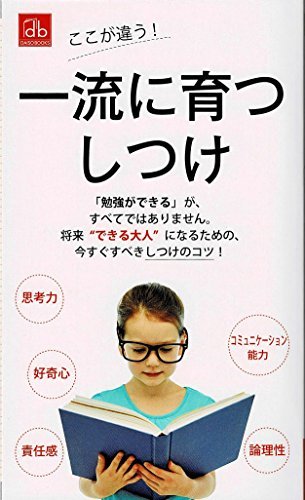 一流に育つしつけ 「勉強ができる」がすべてではありません 将来”できる”大人になるための、今すぐすべきしつけのコツ 思考力 好奇心 責任感 コミュニケーション能力 論理性 [－]