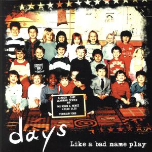 days [CD] Like a bad name play