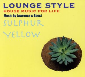 LOUNGE STYLE~HOUSE MUSIC FOR LIFE:SULPHUR YELLOW by Lawrence&Boost [CD] ローレンス&ブースト