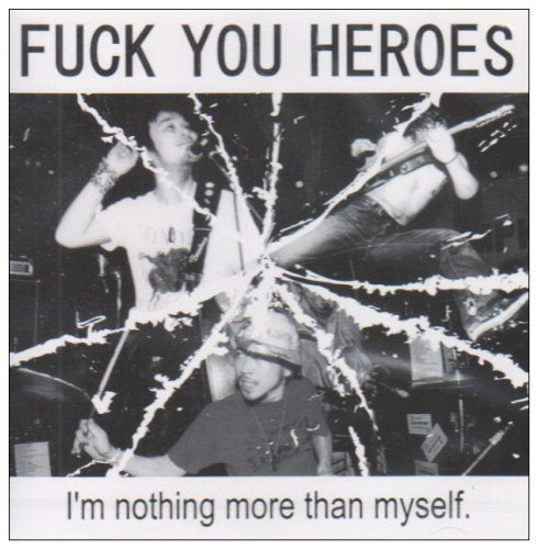 I’m nothing more than myself. [CD] FUCK YOU HEROES