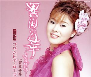 異国の華 [CD] 三代目コロムビア・ローズ 松井由利夫 丘灯至夫 伊戸のりお 石倉重信; 三代目コロムビア・ローズ