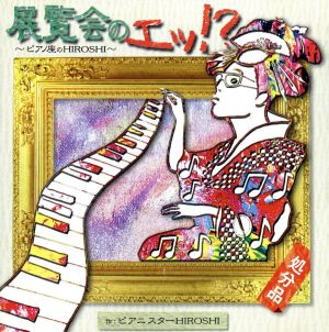 展覧会のエッ!～ピアノ座のHIROSHI～ [CD] ピアニスターHIROSHI HIROSHI; ピアニスターHIROSHI