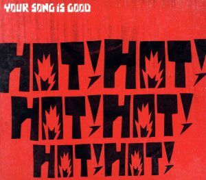 HOT! HOT! HOT! HOT! HOT! HOT! [CD] YOUR SONG IS GOOD; YOUR SONG IS GOOD