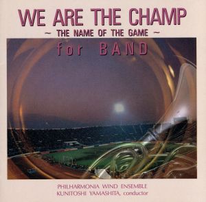 WE ARE THE CHAMP~The Name Of Game~for BAND [CD] フィルハーモニア・ウィンド・アンサンブル 山下国俊; フィルハーモニア・ウインド・オーケストラ