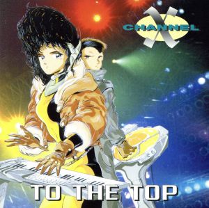 トゥ・ザ・トップ [CD] チャンネルX，プラガ・カーン; チャンネルX