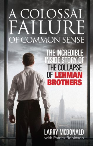 A Colossal Failure of Common Sense: The Incredible Inside Story of the Collapse of Lehman Brothers [ペーパーバック] McDonald， Larry; Robinson， Patrick