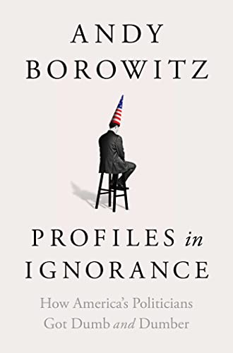 Profiles in Ignorance: How America's Politicians Got Dumb and Dumber [ハードカバー] Borowitz， Andy