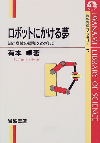 ロボットにかける夢: 知と身体の調和をめざして (岩波科学ライブラリー 72) 有本 卓