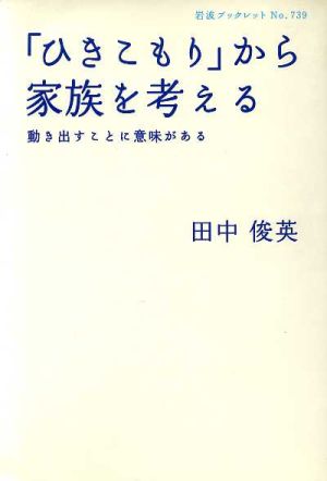 「ひきこもり」から家族を考える: 動き出すことに意味がある (岩波ブックレット NO. 739) 田中 俊英