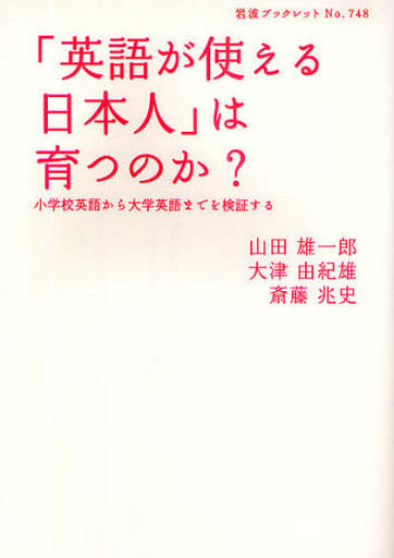 「英語が使える日本人」は育つのか: 小学校英語から大学英語までを検証する (岩波ブックレット NO. 748) 山田 雄一郎 大津 由紀雄; 斎藤 兆史