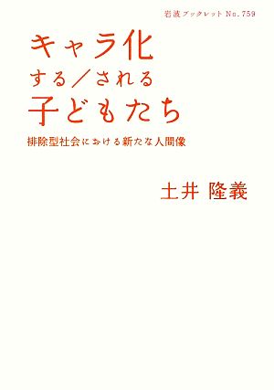 キャラ化する/される子どもたち: 排除型社会における新たな人間像 (岩波ブックレット NO. 759) [Jun 05， 2009] 土井 隆義