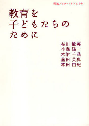 教育を子どもたちのために (岩波ブックレット NO. 764) 益川 敏英 小森 陽一 木附 千晶 藤田 英典; 本田 由紀