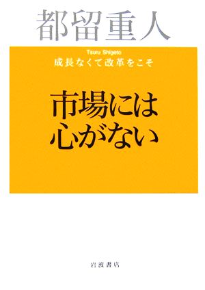 市場には心がない: 成長なくて改革をこそ [Feb 23， 2006] 都留 重人