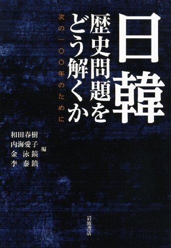 日韓 歴史問題をどう解くか――次の100年のために 和田 春樹 内海 愛子 金 泳鎬; 李 泰鎮