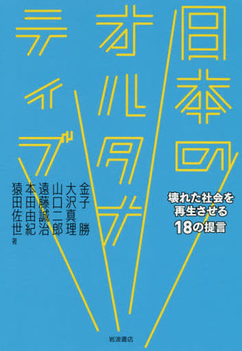 日本のオルタナティブ: 壊れた社会を再生させる18の提言 金子 勝 大沢 真理 山口 二郎 遠藤 誠治 本田 由紀; 猿田 佐世