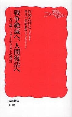 戦争絶滅へ、人間復活へ: 93歳・ジャ-ナリストの発言 (岩波新書 新赤版 1140) むの たけじ