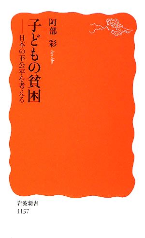 子どもの貧困: 日本の不公平を考える (岩波新書 新赤版 1157) [Nov 20， 2008] 阿部 彩