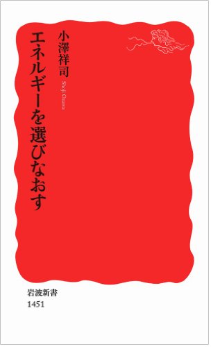 エネルギーを選びなおす (岩波新書) [Oct 19， 2013] 小澤 祥司