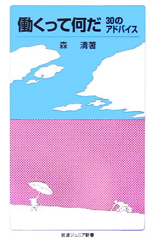働くって何だ: 30のアドバイス (岩波ジュニア新書 533) 森 清
