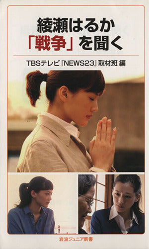 綾瀬はるか 「戦争」を聞く (岩波ジュニア新書) [Apr 20， 2013] TBSテレビ『NEWS23』取材班