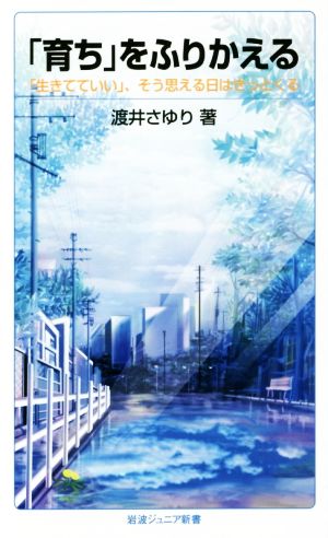 「育ち」をふりかえる――「生きてていい」、そう思える日はきっとくる (岩波ジュニア新書) [Oct 22， 2014] 渡井 さゆり