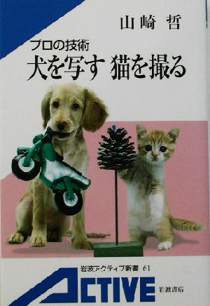 プロの技術犬を写す猫を撮る (岩波アクティブ新書 61) [Jan 08， 2003] 山崎 哲