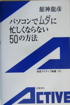 パソコンでムダに忙しくならない50の方法 (岩波アクティブ新書 105) 舘神 龍彦
