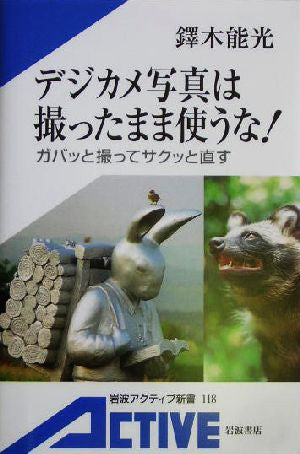 デジカメ写真は撮ったまま使うな!: ガバッと撮ってサクッと直す (岩波アクティブ新書 118) [Jul 06， 2004] 鐸木 能光