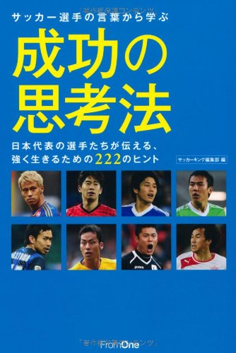 サッカー選手の言葉から学ぶ成功の思考法 日本代表の選手たちが伝える、強く生きるための222のヒント [Jun 07， 2013] サッカーキング編集部