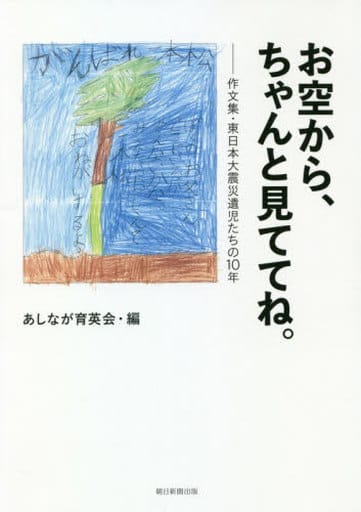 お空から、ちゃんと見ててね。 作文集・東日本大震災遺児たちの10年 あしなが育英会