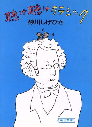 聴け聴けクラシック: ぼくの名曲101選 (朝日文庫 す 3-3) 砂川 しげひさ
