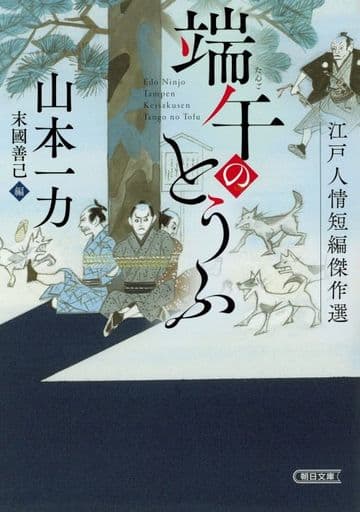 【江戸人情短編傑作選】端午のとうふ (朝日文庫) 山本 一力; 末國 善己