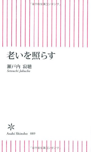 老いを照らす (朝日新書 89) [Jan 11， 2008] 瀬戸内 寂聴
